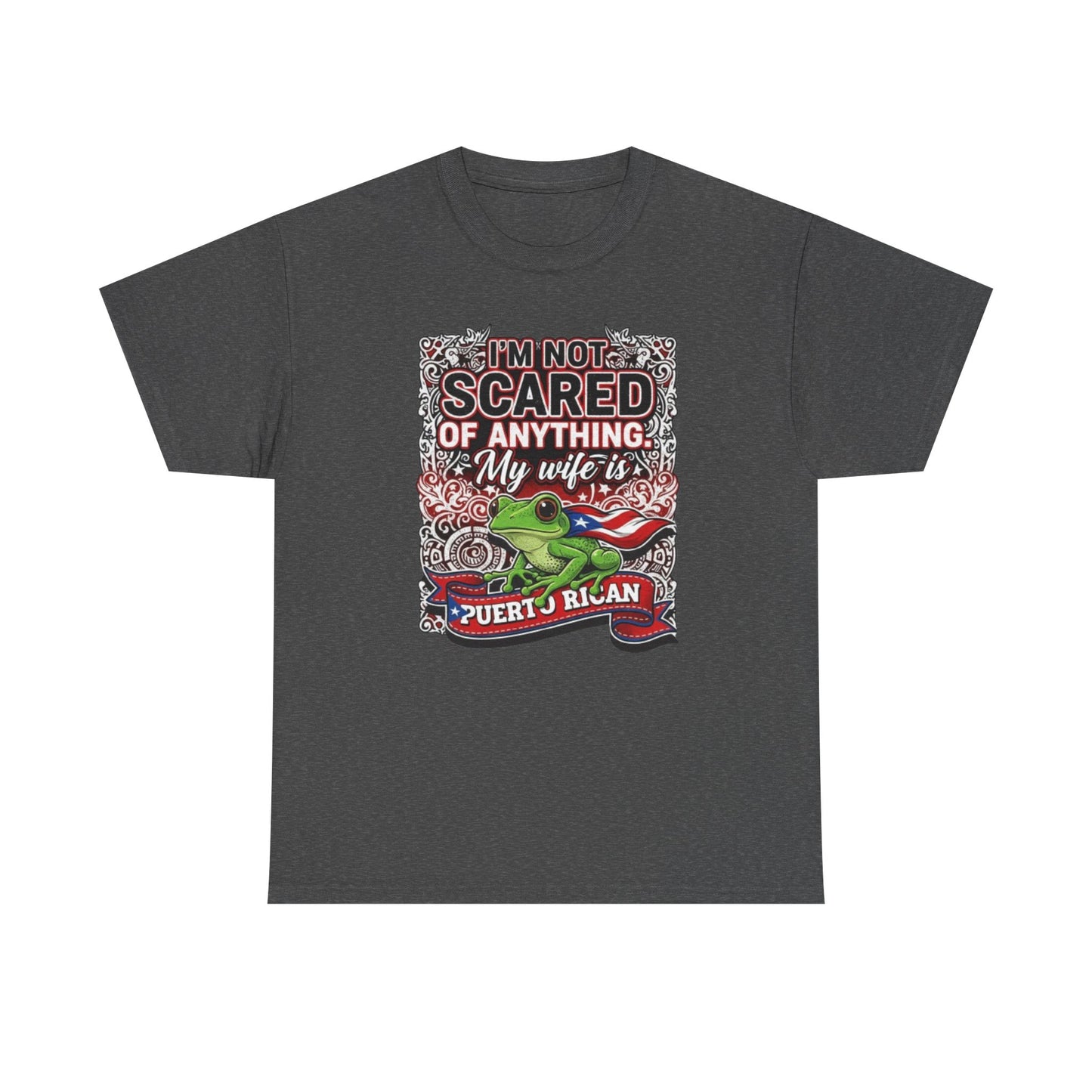 I'm not Scared of anything, My wife is Puerto Rican, Unisex Heavy Cotton Tee