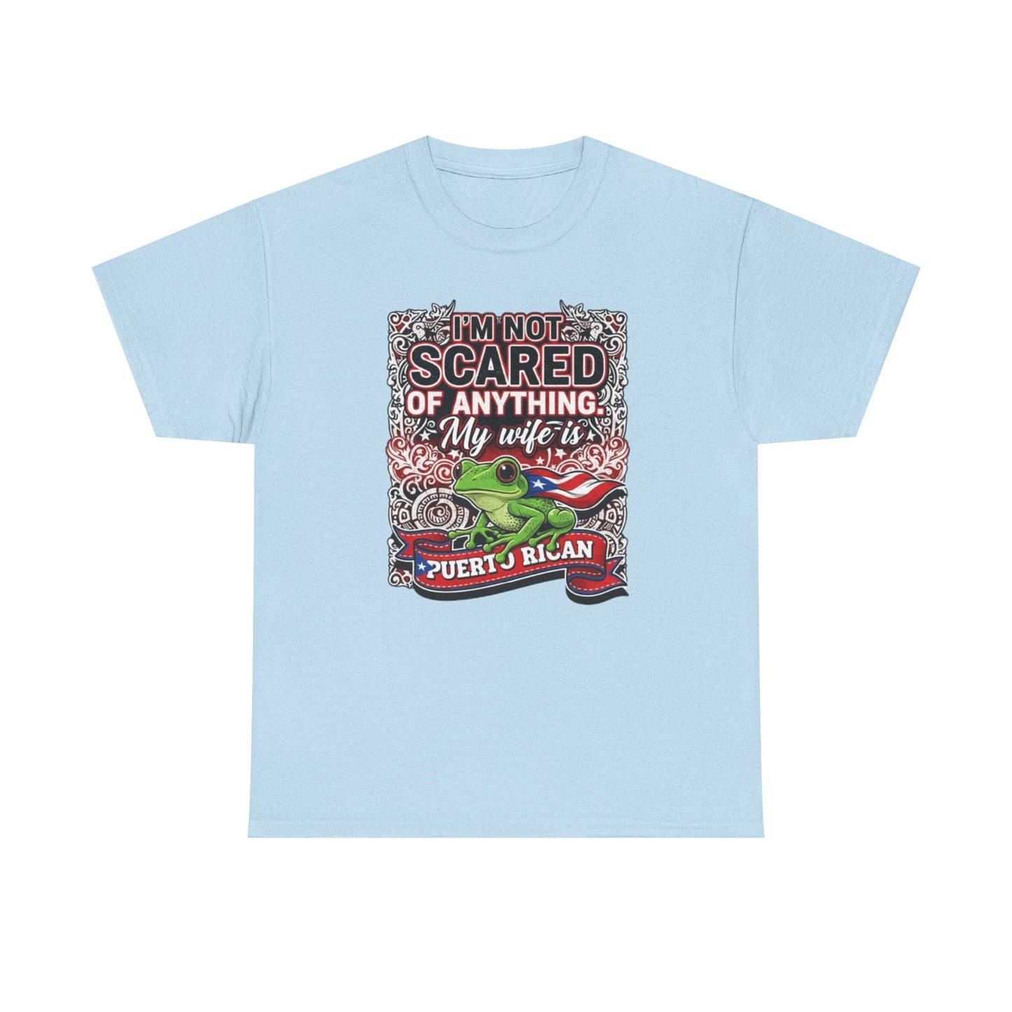 I'm not Scared of anything, My wife is Puerto Rican, Unisex Heavy Cotton Tee